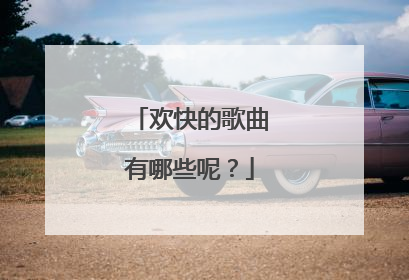欢快的歌曲有哪些呢？