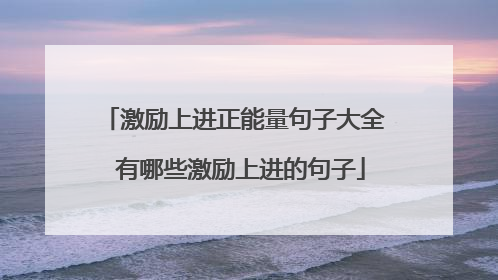 激励上进正能量句子大全 有哪些激励上进的句子