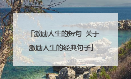 激励人生的短句 关于激励人生的经典句子