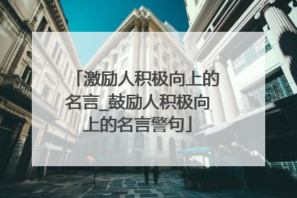 激励人积极向上的名言_鼓励人积极向上的名言警句