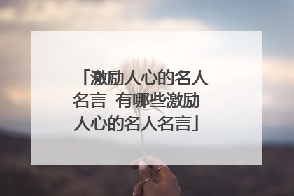 激励人心的名人名言 有哪些激励人心的名人名言