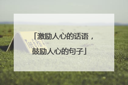 激励人心的话语,鼓励人心的句子