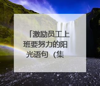 激励员工上班要努力的阳光语句 (集锦60句)