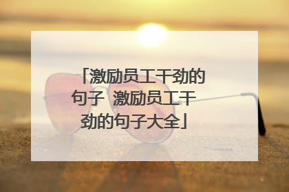 激励员工干劲的句子 激励员工干劲的句子大全