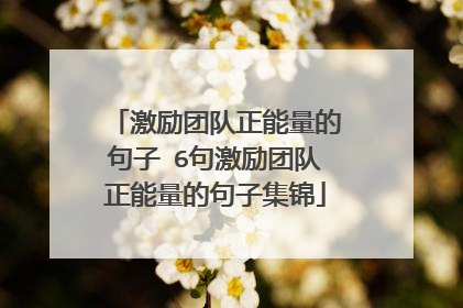 激励团队正能量的句子 6句激励团队正能量的句子集锦