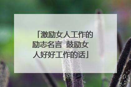 激励女人工作的励志名言 鼓励女人好好工作的话