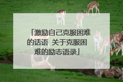 激励自己克服困难的话语 关于克服困难的励志语录