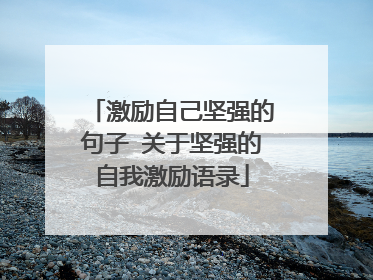 激励自己坚强的句子 关于坚强的自我激励语录
