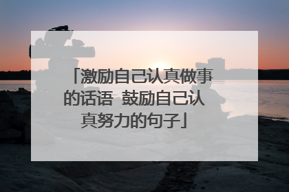 激励自己认真做事的话语 鼓励自己认真努力的句子