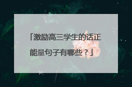 激励高三学生的话正能量句子有哪些？