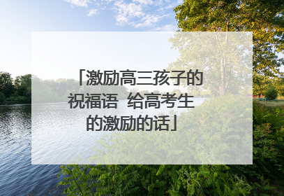 激励高三孩子的祝福语 给高考生的激励的话