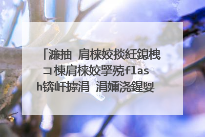 濂抽�肩梾姣掞紝鎴栧コ楝肩梾姣掔殑flash锛屽摢涓�涓嬭浇鍟娿�傜粰涓�鑳界敤鐨勫湴鍧�锛岃阿璋�