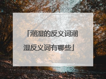潮湿的反义词潮湿反义词有哪些