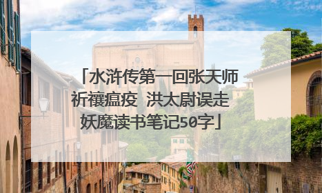 水浒传第一回张天师祈禳瘟疫 洪太尉误走妖魔读书笔记50字