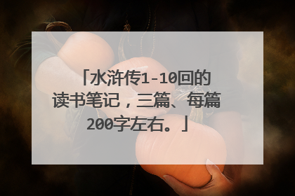 水浒传1-10回的读书笔记,三篇、每篇200字左右。