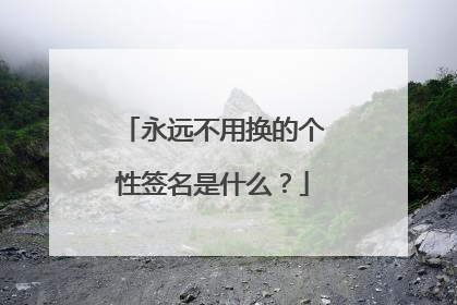 永远不用换的个性签名是什么？