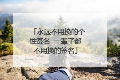 永远不用换的个性签名 一辈子都不用换的签名