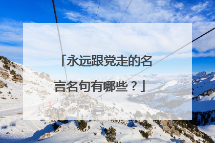 永远跟党走的名言名句有哪些?