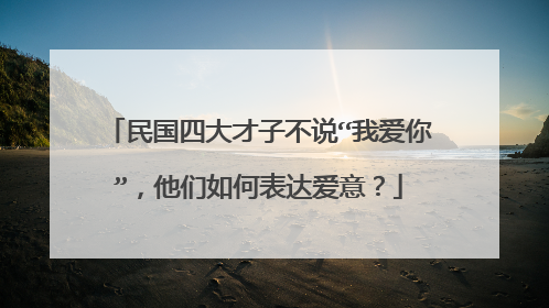 民国四大才子不说“我爱你”，他们如何表达爱意？