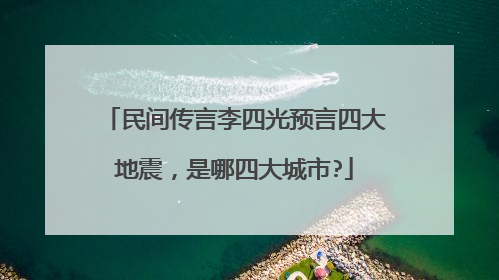 民间传言李四光预言四大地震,是哪四大城市?