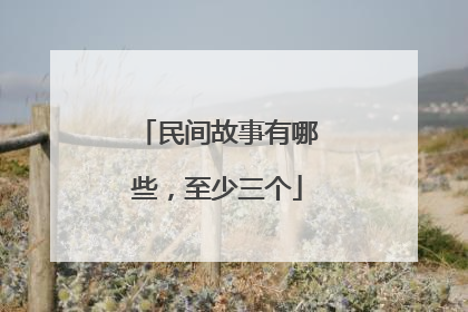 民间故事有哪些，至少三个