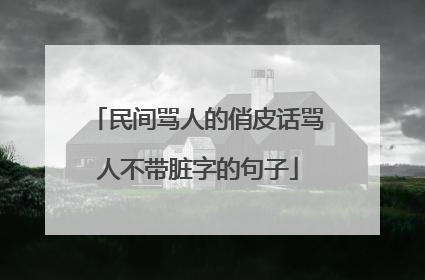民间骂人的俏皮话骂人不带脏字的句子