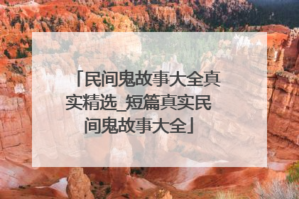 民间鬼故事大全真实精选_短篇真实民间鬼故事大全