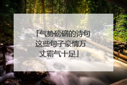 气势磅礴的诗句 这些句子豪情万丈霸气十足