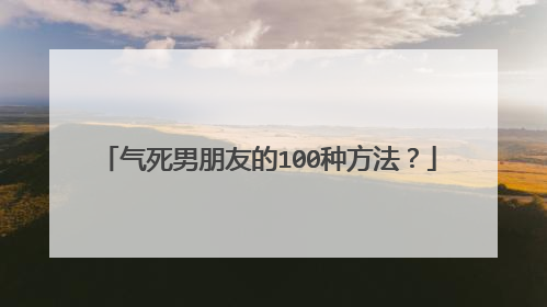 气死男朋友的100种方法?