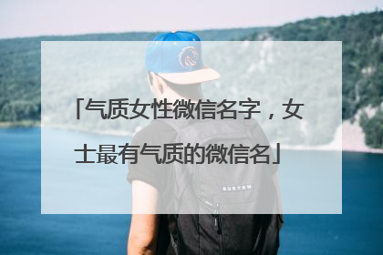 气质女性微信名字,女士最有气质的微信名