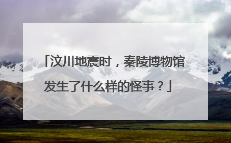 汶川地震时,秦陵博物馆发生了什么样的怪事?