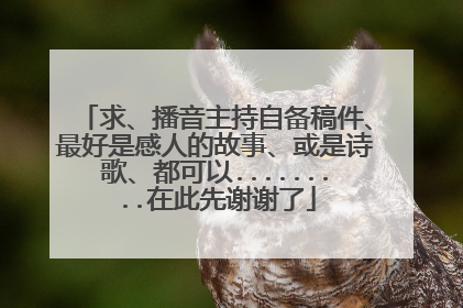 求、播音主持自备稿件、最好是感人的故事、或是诗歌、都可以.........在此先谢谢了