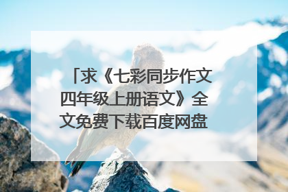 求《七彩同步作文四年级上册语文》全文免费下载百度网盘资源,谢谢~