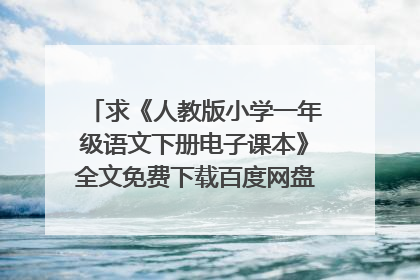 求《人教版小学一年级语文下册电子课本》全文免费下载百度网盘资源,谢谢~