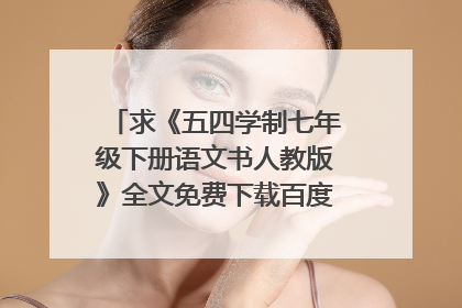 求《五四学制七年级下册语文书人教版》全文免费下载百度网盘资源,谢谢~