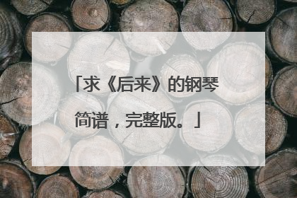 求《后来》的钢琴简谱,完整版。