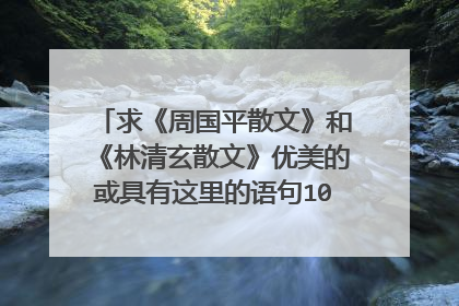 求《周国平散文》和《林清玄散文》优美的或具有这里的语句100句,急急急!