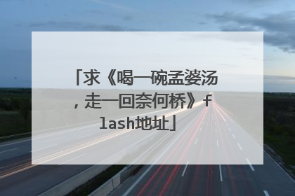 求《喝一碗孟婆汤，走一回奈何桥》flash地址
