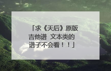 求《天后》原版吉他谱 文本类的谱子不会看！！