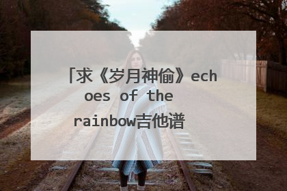求《岁月神偷》echoes of the rainbow吉他谱 不要文字谱 不会看