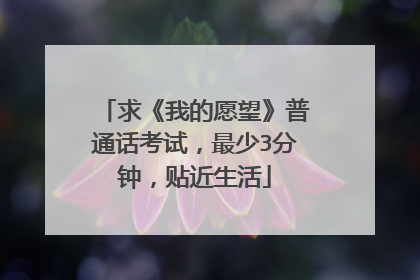 求《我的愿望》普通话考试,最少3分钟,贴近生活