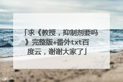 求《教授，抑制剂要吗》完整版+番外txt百度云，谢谢大家了