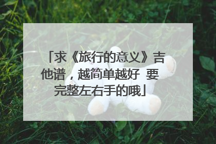 求《旅行的意义》吉他谱,越简单越好 要完整左右手的哦