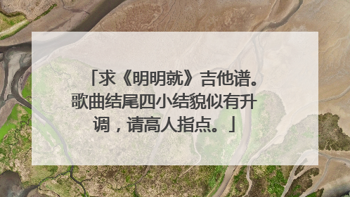 求《明明就》吉他谱。歌曲结尾四小结貌似有升调，请高人指点。