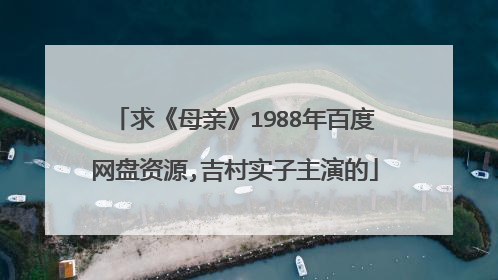 求《母亲》1988年百度网盘资源,吉村实子主演的