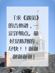 求《遇见》的吉他谱，一定详细点。最好是陈翔的，尽快！！谢谢谢谢谢谢