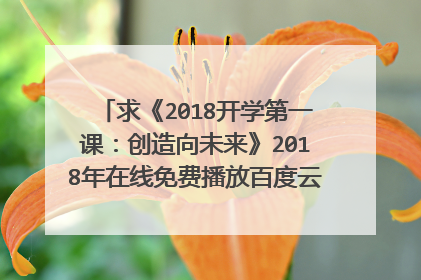 求《2018开学第一课：创造向未来》2018年在线免费播放百度云资源,撒贝宁主演的