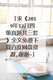 求《2019年12月四级真题共三套》全文免费下载百度网盘资源,谢谢~