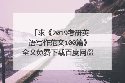 求《2019考研英语写作范文100篇》全文免费下载百度网盘资源,谢谢~