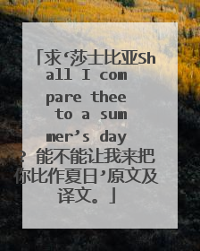 求‘莎士比亚Shall I compare thee to a summer’s day? 能不能让我来把你比作夏日’原文及译文。